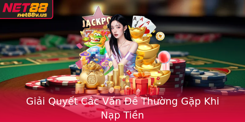 Giải Quyết Các Vấn Đề Thường Gặp Khi Nạp Tiền Giải Quyết Các Vấn Đề Thường Gặp Khi Nạp Tiền
