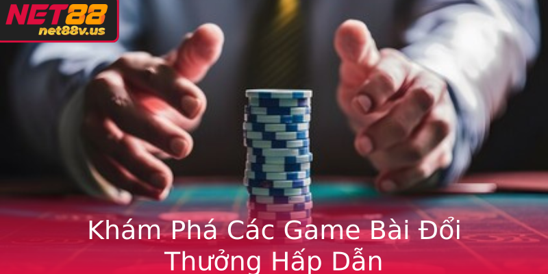 Khám Phá Thế Giới Game Bài Chất Lượng Với Net88 - Giải Trí Đỉnh Cao 2 Kham Pha Cac Game Bai Oi Thuong Hap Dan
