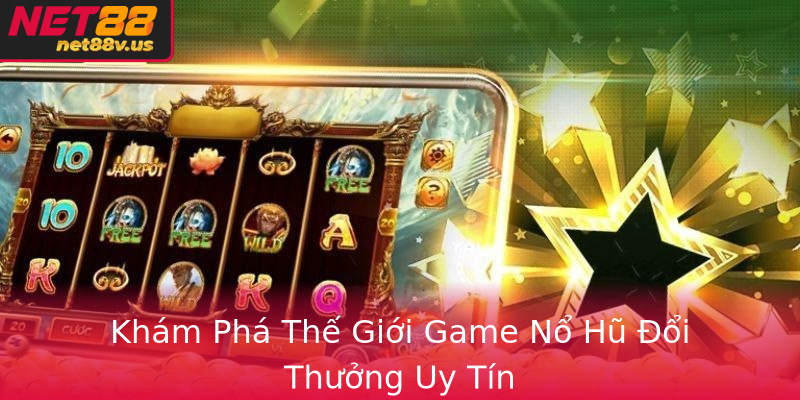 Khám Phá Thế Giới Game Nổ Hũ Đổi Thưởng Uy Tín Khám Phá Thế Giới Game Nổ Hũ Đổi Thưởng Uy Tín
